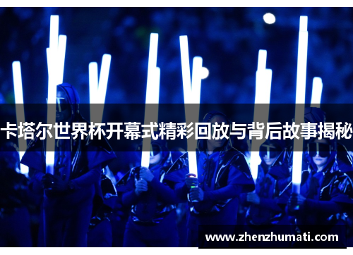 卡塔尔世界杯开幕式精彩回放与背后故事揭秘