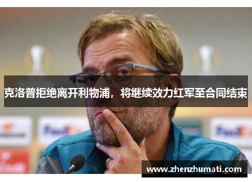 克洛普拒绝离开利物浦，将继续效力红军至合同结束