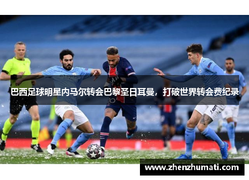 巴西足球明星内马尔转会巴黎圣日耳曼，打破世界转会费纪录