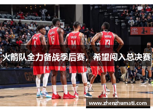 火箭队全力备战季后赛，希望闯入总决赛